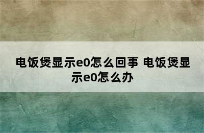 电饭煲显示e0怎么回事 电饭煲显示e0怎么办